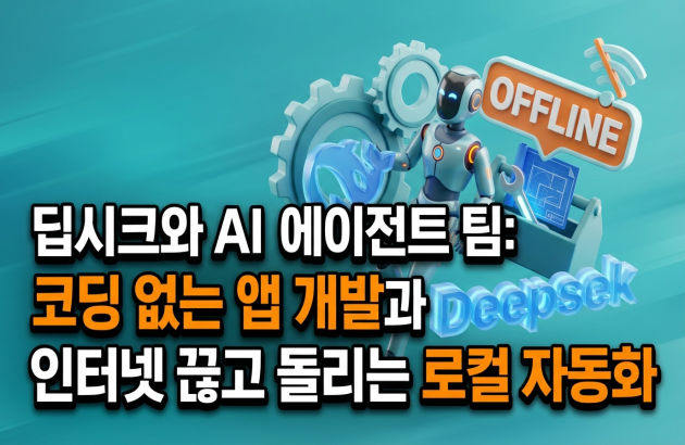 딥시크와 AI 에이전트 팀: 코딩 없는 앱 개발과 인터넷 끊고 돌리는 로컬 자동화